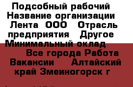 Подсобный рабочий › Название организации ­ Лента, ООО › Отрасль предприятия ­ Другое › Минимальный оклад ­ 22 500 - Все города Работа » Вакансии   . Алтайский край,Змеиногорск г.